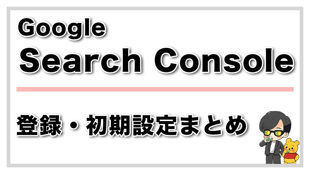 Google Search Console の登録・初期設定方法まとめ【画像付きで解説】