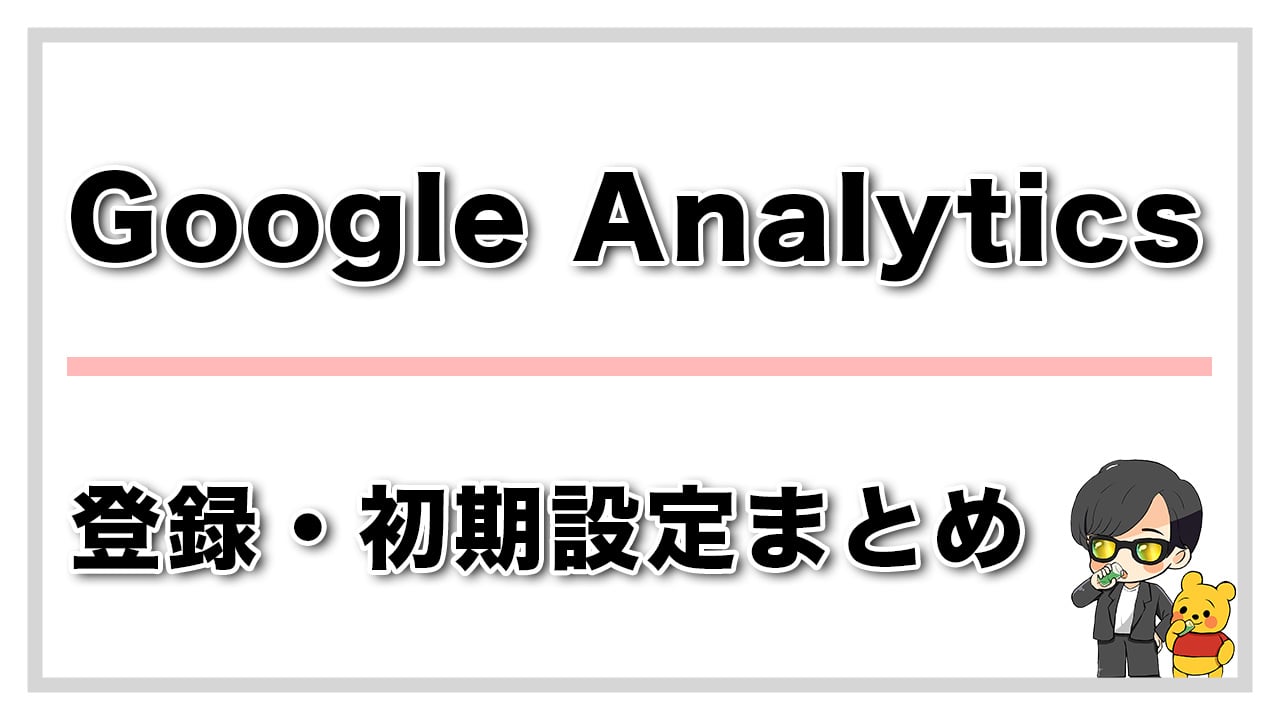 Google Analytics の登録・初期設定方法まとめ【画像付きで解説】
